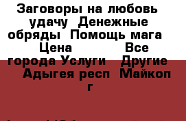 Заговоры на любовь, удачу. Денежные обряды. Помощь мага.  › Цена ­ 2 000 - Все города Услуги » Другие   . Адыгея респ.,Майкоп г.